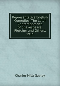 Representative English Comedies: The Later Contemporaries of Shakespeare: Fletcher and Others. 1914