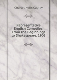 Representative English Comedies: From the Beginnings to Shakespeare. 1903