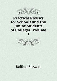 Practical Physics for Schools and the Junior Students of Colleges, Volume 1