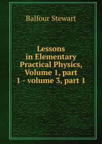 Lessons in Elementary Practical Physics, Volume 1, part 1 - volume 3, part 1