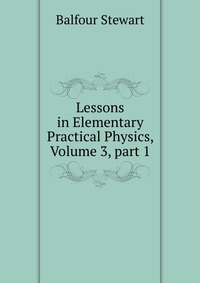 Lessons in Elementary Practical Physics, Volume 3, part 1