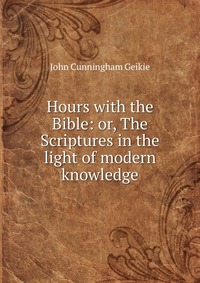 Hours with the Bible: or, The Scriptures in the light of modern knowledge