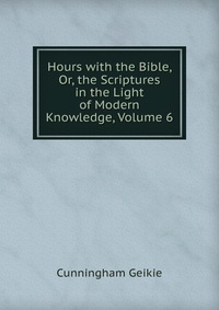 Hours with the Bible, Or, the Scriptures in the Light of Modern Knowledge, Volume 6