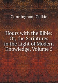 Hours with the Bible: Or, the Scriptures in the Light of Modern Knowledge, Volume 5