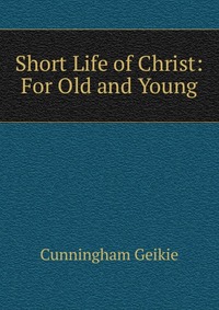 Short Life of Christ: For Old and Young