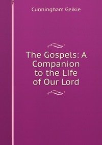 The Gospels: A Companion to the Life of Our Lord