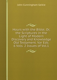 Hours with the Bible; Or, the Scriptures in the Light of Modern Discovery and Knowledge Old Testament. Var Eds. 6 Vols. 2 Issues of Vol.1