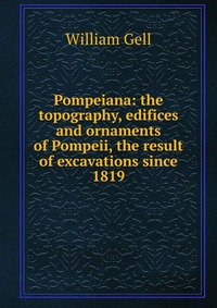 Pompeiana: the topography, edifices and ornaments of Pompeii, the result of excavations since 1819