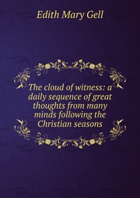 The cloud of witness: a daily sequence of great thoughts from many minds following the Christian seasons