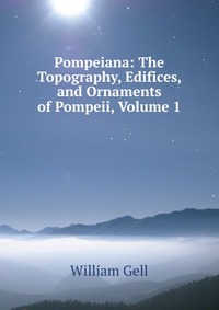 Pompeiana: The Topography, Edifices, and Ornaments of Pompeii, Volume 1