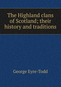 The Highland clans of Scotland; their history and traditions