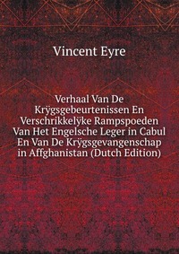 Verhaal Van De Krygsgebeurtenissen En Verschrikkelyke Rampspoeden Van Het Engelsche Leger in Cabul En Van De Krygsgevangenschap in Affghanistan (Dutch Edition)