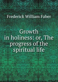 Growth in holiness: or, The progress of the spiritual life