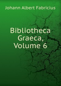 Bibliotheca Graeca, Volume 6