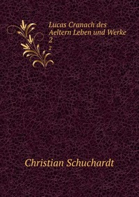 Lucas Cranach des Aeltern Leben und Werke