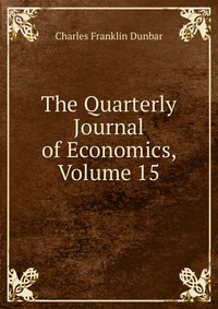 The Quarterly Journal of Economics, Volume 15