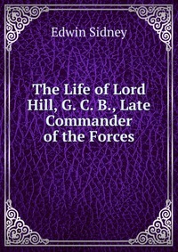 The Life of Lord Hill, G. C. B., Late Commander of the Forces