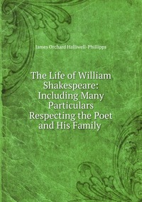 The Life of William Shakespeare: Including Many Particulars Respecting the Poet and His Family