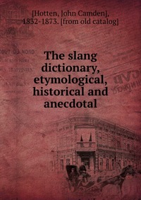 The slang dictionary, etymological, historical and anecdotal