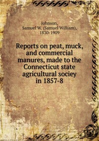 Reports on peat, muck, and commercial manures, made to the Connecticut state agricultural sociey in 1857-8