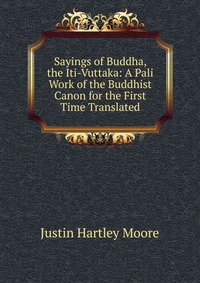 Sayings of Buddha, the Iti-Vuttaka: A Pali Work of the Buddhist Canon for the First Time Translated