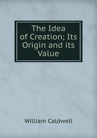 The Idea of Creation; Its Origin and its Value