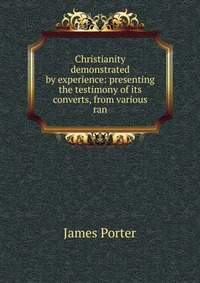 Christianity demonstrated by experience: presenting the testimony of its converts, from various ran