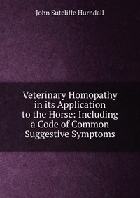 Veterinary Homopathy in its Application to the Horse: Including a Code of Common Suggestive Symptoms