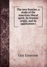 The new frontier, a study of the American liberal spirit, its frontier origin, and its application t