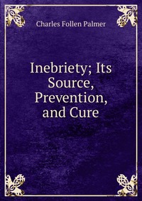 Inebriety; Its Source, Prevention, and Cure