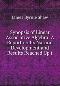 Synopsis of Linear Associative Algebra: A Report on Its Natural Development and Results Reached Up t