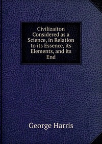 Civilizaiton Considered as a Science, in Relation to its Essence, its Elements, and its End