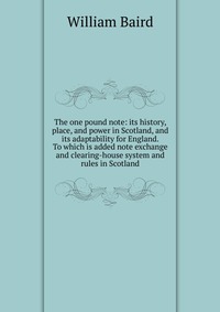 The one pound note: its history, place, and power in Scotland, and its adaptability for England. To which is added note exchange and clearing-house system and rules in Scotland