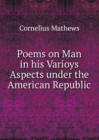 Poems on Man in his Varioys Aspects under the American Republic