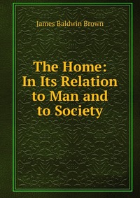 The Home: In Its Relation to Man and to Society