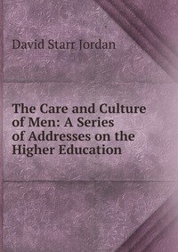 The Care and Culture of Men: A Series of Addresses on the Higher Education