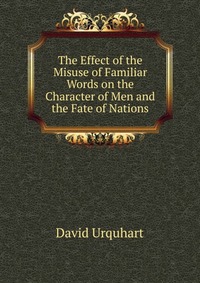 The Effect of the Misuse of Familiar Words on the Character of Men and the Fate of Nations