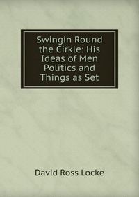 Swingin Round the Cirkle: His Ideas of Men Politics and Things as Set