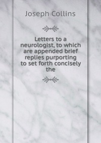 Letters to a neurologist, to which are appended brief replies purporting to set forth concisely the