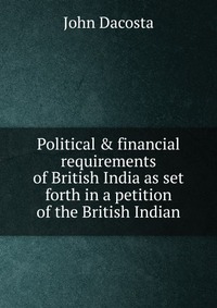 Political & financial requirements of British India as set forth in a petition of the British Indian