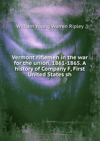 Vermont riflemen in the war for the union, 1861-1865. A history of Company F, First United States sh