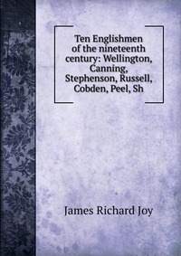 Ten Englishmen of the nineteenth century: Wellington, Canning, Stephenson, Russell, Cobden, Peel, Sh