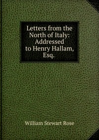 Letters from the North of Italy: Addressed to Henry Hallam, Esq