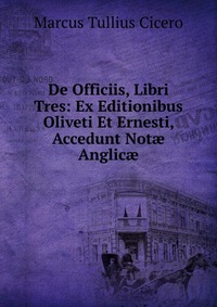 De Officiis, Libri Tres: Ex Editionibus Oliveti Et Ernesti, Accedunt Not? Anglic?