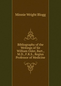 Bibliography of the Writings of Sir William Osler, Bart., M.D., F.R.S., Regius Professor of Medicine