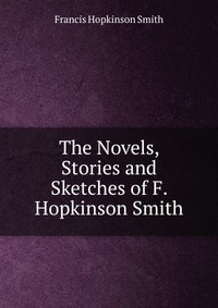 The Novels, Stories and Sketches of F. Hopkinson Smith