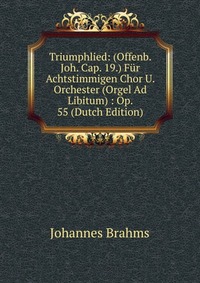 Triumphlied: (Offenb. Joh. Cap. 19.) Fur Achtstimmigen Chor U. Orchester (Orgel Ad Libitum) : Op. 55 (Dutch Edition)