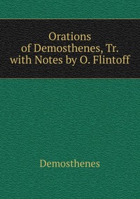 Orations of Demosthenes, Tr. with Notes by O. Flintoff