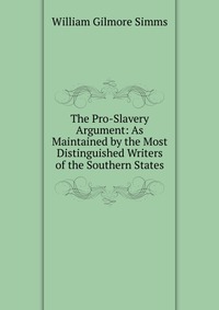 The Pro-Slavery Argument: As Maintained by the Most Distinguished Writers of the Southern States