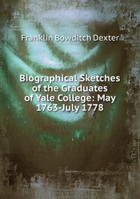 Biographical Sketches of the Graduates of Yale College: May 1763-July 1778